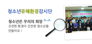청소년유해환경감시단! 청소년은 우리의희망 건전한 환경이 건전한 청소년을 만들어요